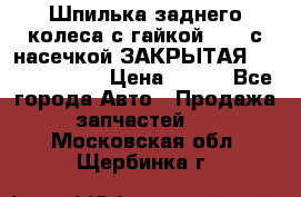 Шпилька заднего колеса с гайкой D=23 с насечкой ЗАКРЫТАЯ L=105 (12.9)  › Цена ­ 220 - Все города Авто » Продажа запчастей   . Московская обл.,Щербинка г.